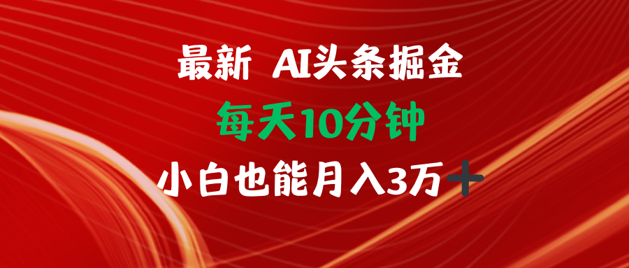 AI头条掘金每天10分钟小白也能月入3万-路子网