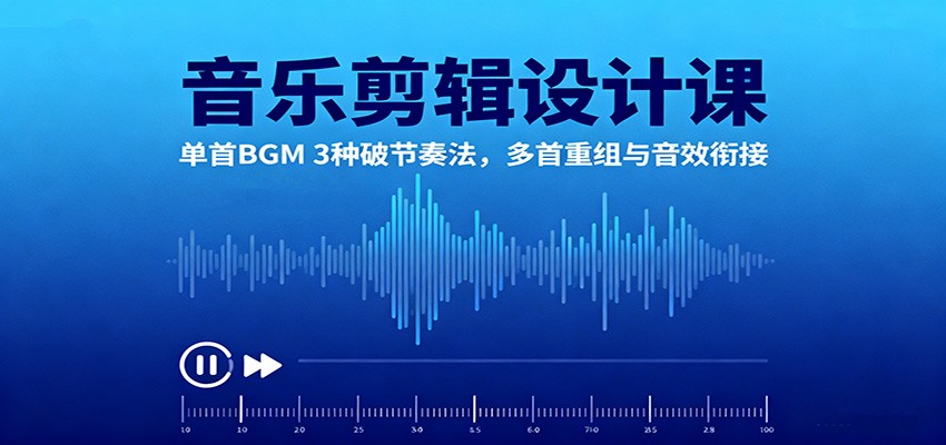 音乐剪辑设计课：单首BGM 3种破节奏法，多首重组与音效衔接-路子网