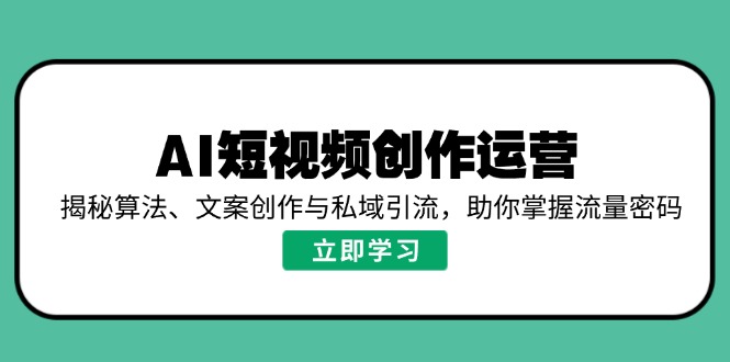 AI短视频创作运营，揭秘算法、文案创作与私域引流，助你掌握流量密码-路子网