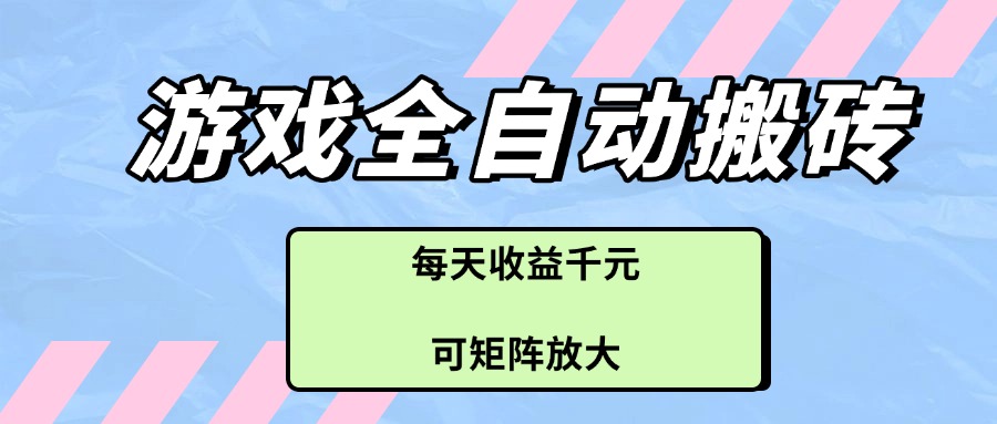 游戏全自动搬砖项目，每天收益千元，可矩阵放大-路子网