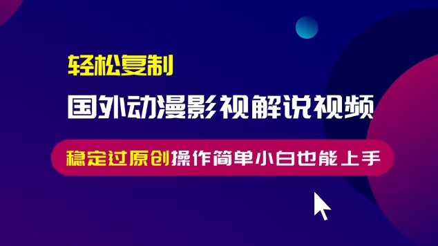 轻松复制国外动漫影视解说视频，无脑搬运稳定过原创，操作简单小白也能…-路子网