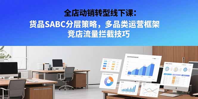 全店动销转型线下课：货品SABC分层策略，多品类运营框架 竞店流量拦截技巧-路子网