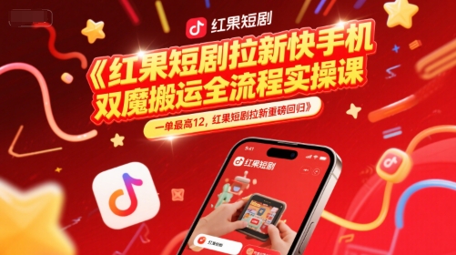 红果短剧拉新快手手机双魔法搬运全流程实操课，一单最高12，红果短剧拉新重磅回归-路子网