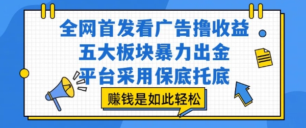 全网首发看广告撸收益，五大板块暴力出金，平台采用保底托底，挣钱是如此轻松作【揭秘】-路子网
