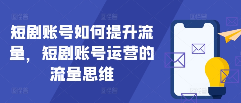 短剧账号如何提升流量，短剧账号运营的流量思维-路子网