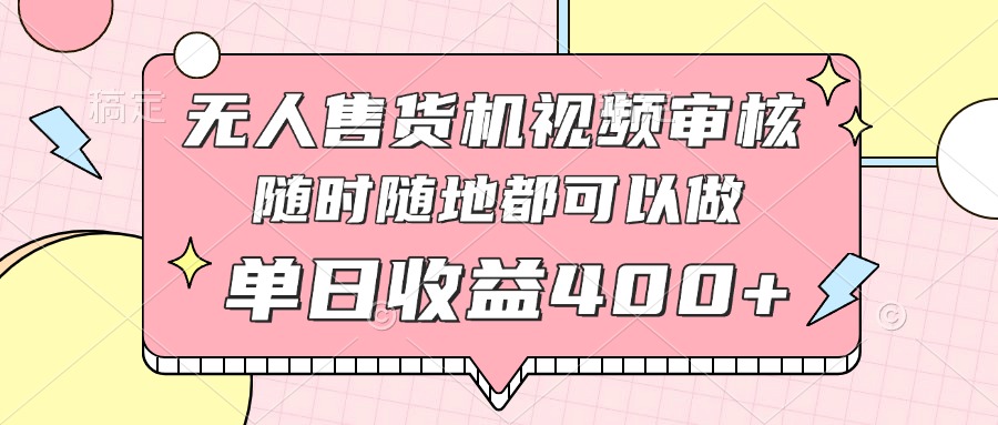 无人售货机视频审核，十秒钟一单，有手机就行，随时随地可做单日收益400+-路子网