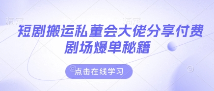 短剧搬运私董会大佬分享付费剧场爆单秘籍-路子网