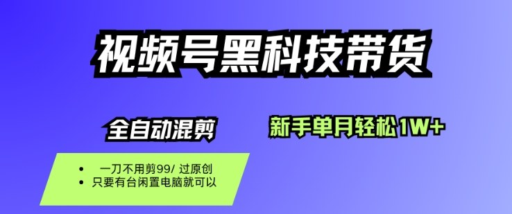 视频号黑科技短视频带货，新手一个月也1W+，纯搬运一刀不用剪，零投入【揭秘】-路子网