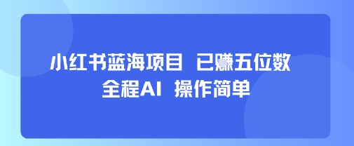 小红书蓝海项目，全程AI，操作简单，已挣五位数-路子网