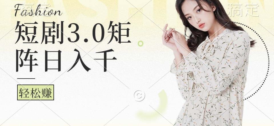 短剧3.0矩阵玩法，超简单，普通人每天可以收入1000+-路子网