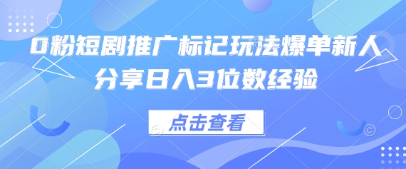 0粉短剧推广标记玩法爆单新人分享日入3位数经验-路子网