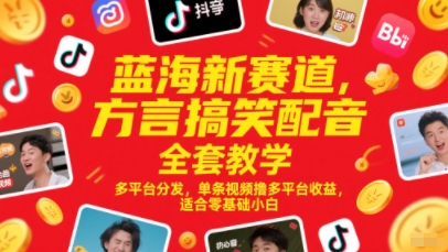 蓝海新赛道，方言搞笑配音全套教学，多平台分发，单条视频撸多平台收益，适合零基础小白-路子网