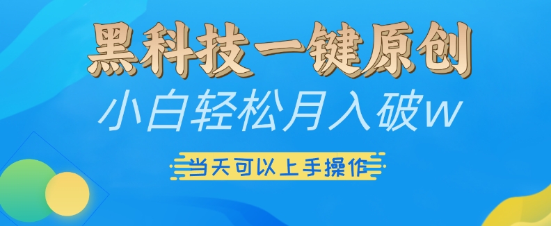黑科技一键原创小白轻松月入破w，三当天可以上手操作【揭秘】-路子网