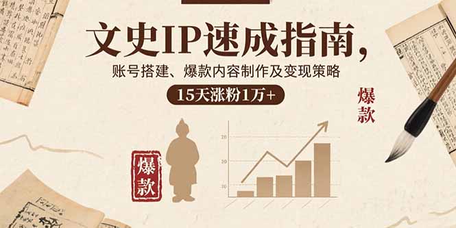文史IP速成指南，账号搭建、爆款内容制作及变现策略，15天涨粉1万+-路子网