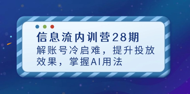 信息流内训营28期，解账号冷启难，提升投放效果，掌握AI用法-路子网