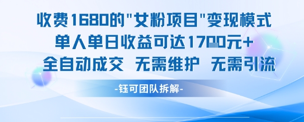 外面收费1680的女粉项目变现，单人单日收益可达1.7k，全自动成交无需维护-路子网