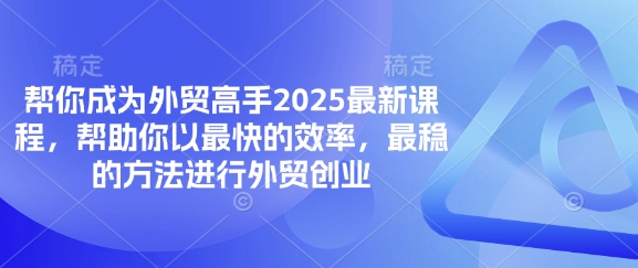 帮你成为外贸高手2025最新课程，帮助你以最快的效率，最稳的方法进行外贸创业-路子网