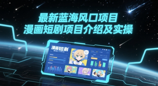 最新蓝海风口项目，漫画短剧项目介绍及实操-路子网
