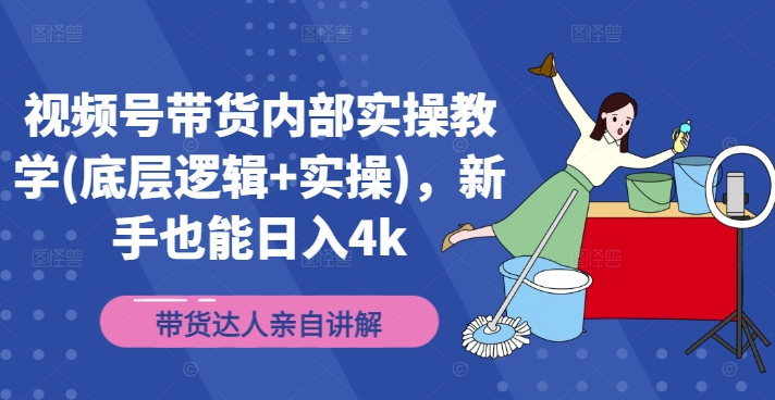 视频号带货内部实操教学(底层逻辑+实操)，新手也能日入4k-路子网