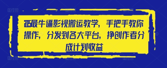 2025最牛逼影视搬运教学，手把手教你操作，分发到各大平台，挣创作者分成计划收益-路子网