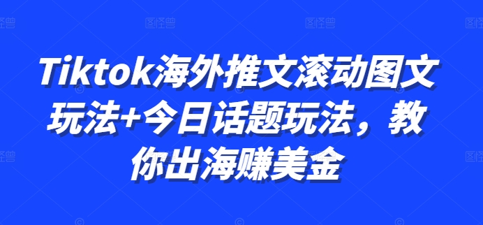 Tiktok海外推文滚动图文玩法+今日话题玩法，教你出海赚美金-路子网