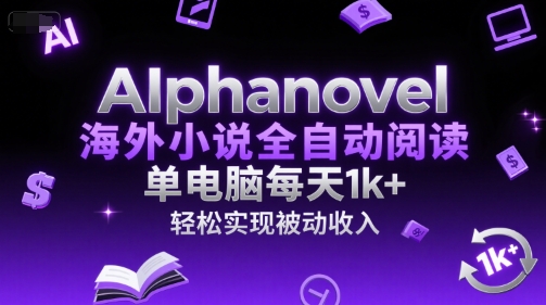 AIphanovel海外小说全自动阅读，单电脑每天1k+，轻松实现被动收入【揭秘】-路子网