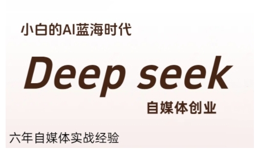 普通人利用Deepseek自媒体创业，零基础友好，小白的AI蓝海时代-路子网