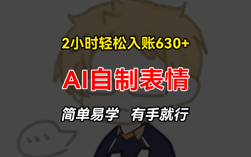 2小时轻松入账630+赚钱项目，手把手教你做AI自制表情，简单易学有手就行-路子网