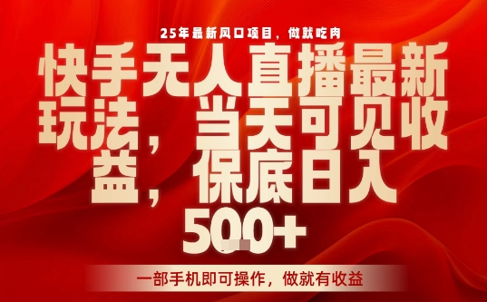 25年最新风口项目，快手无人直播，当天做当天出收益，不违规，一部手机即可操作，保底日入5张+【揭秘】-路子网