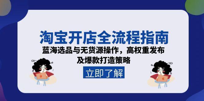 淘宝开店全流程指南，蓝海选品与无货源操作，高权重发布及爆款打造策略-路子网