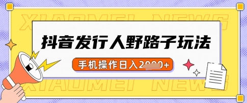 抖音发行人野路子玩法，一单利润50，手机操作一天多张【揭秘】-路子网