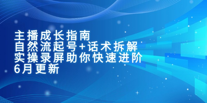 主播成长指南：自然流起号+话术拆解，实操录屏助你快速进阶(6月更新-路子网