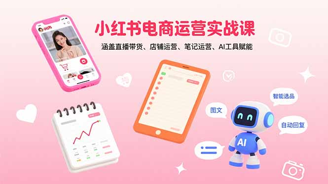 小红书电商运营实战课：涵盖直播带货、店铺运营、笔记运营、AI工具赋能-路子网