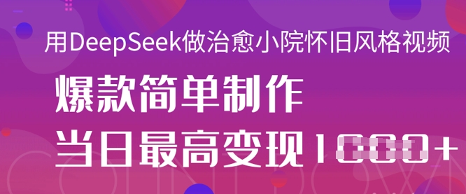用DeepSeek做治愈小院怀旧风格视频，爆款轻松制作，当日最高变现1k-路子网