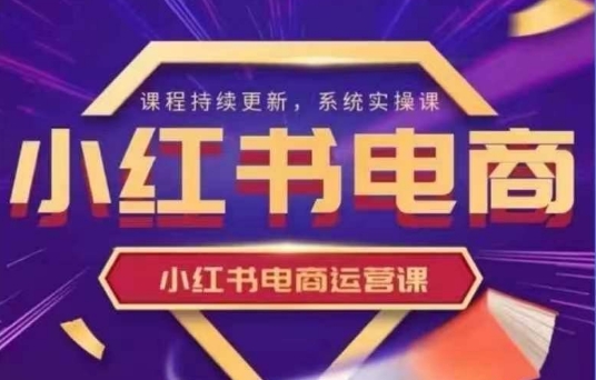 小红书电商运营实操课，​新手从0~1落地实操-路子网