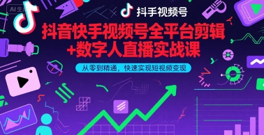 抖音快手视频号全平台剪辑+数字人直播实战课，从零到精通，快速实现短视频变现(更新9月)​-路子网