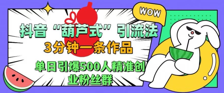 抖音葫芦式引流法，三分钟一条作品，单日引爆抖音500人精准创业粉丝群【揭秘】-路子网