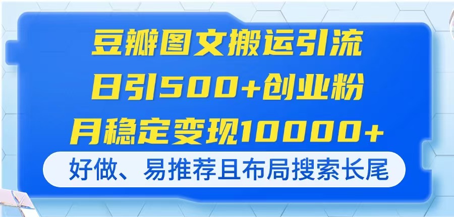 豆瓣图文搬运引流，日引500+创业粉，月稳定变现10000+，好做、易推荐且…-路子网