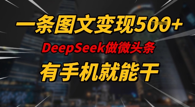 一条图文变现5张，DeeSeep微头条，有手机就能做-路子网