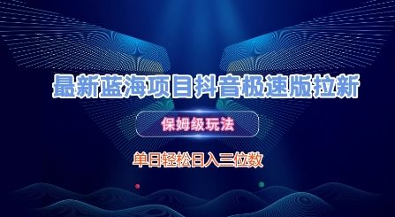 最新蓝海项目抖音极速版拉新，保姆级玩法，单日轻松日入三位数-路子网