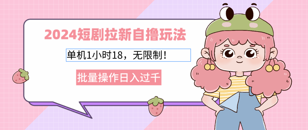 2024短剧拉新自撸玩法。单机1小时18，无限制，批量操作日入过千-路子网
