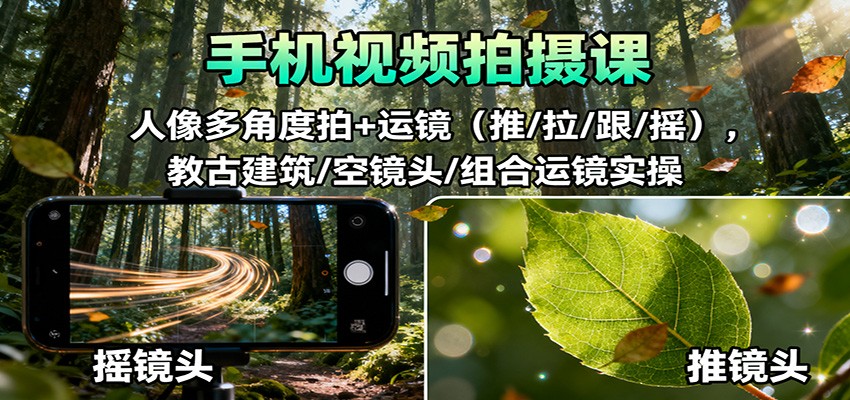 手机视频拍摄课：人像多角度拍+运镜(推/拉/跟/摇)，古建筑/空镜头/组合运镜实操-路子网