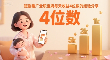 短剧推广全职宝妈每天收益4位数的经验分享-路子网