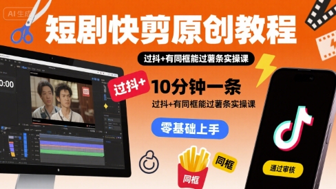 短剧快剪原创教程，10分钟一条，过抖+有同框能过薯条实操课-路子网