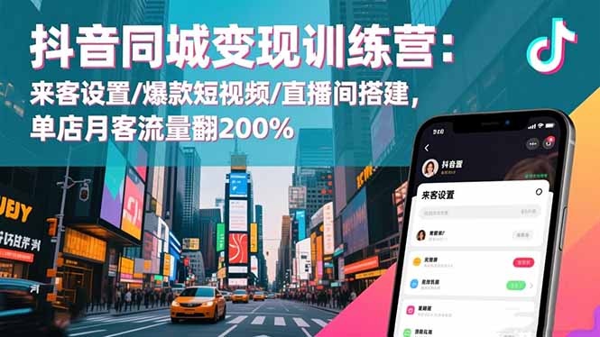抖音同城变现训练营：来客设置/爆款短视频/直播间搭建,单店月客流量翻200%-路子网