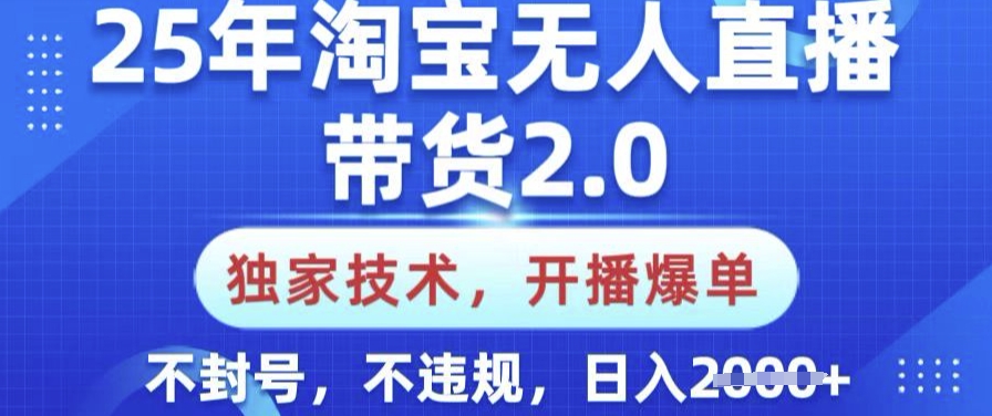 25年淘宝无人直播带货2.0.独家技术，开播爆单，纯小白易上手，不封号，不违规，日入多张【揭秘】-路子网