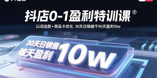 抖店0-1盈利特训课：以词选款+商品卡优化 30天日销破千90天盈利10w-路子网