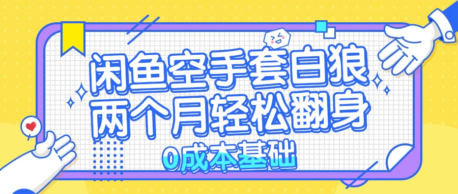 闲鱼空手套白狼 0成本基础，简单易上手项目 两个月轻松翻身           …-路子网