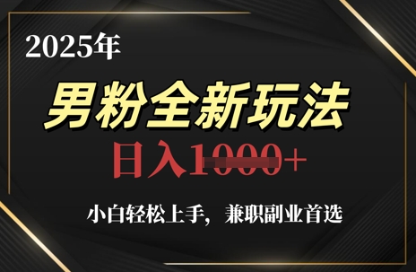 2025年男粉全新玩法，小白轻松上手，兼职副业首选，轻轻松松日入1k+-路子网