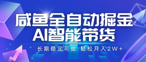 咸鱼全自动掘金，AI智能带货，长期稳定可做，轻松月入2W+【揭秘】-路子网